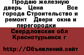 Продаю железную дверь › Цена ­ 5 000 - Все города Строительство и ремонт » Двери, окна и перегородки   . Свердловская обл.,Краснотурьинск г.